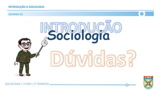 SOCIOLOGIA | Volume 2 – 1º Bimestre
INTRODUÇÃO A SOCIOLOGIA
SEMANA 02
SOCIOLOGIA | 1ª EM | 1º TRIMESTE
 