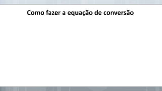 Como fazer a equação de conversão

 