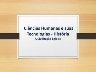 Ciências Humanas e suas
Tecnologias - História
A Civilização Egípcia
 
