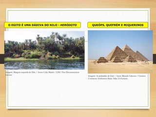 O EGITO É UMA DÁDIVA DO NILO - HERÓDOTO QUEÓPS, QUEFRÉM E MIQUERINOS
Imagem: Margem esquerda do Nilo / Autor: Celio Maielo / GNU Free Documentation
License.
Imagem: As pirâmides de Gizé / Autor: Ricardo Liberato / Creative
Commons Attribution-Share Alike 2.0 Generic.
 