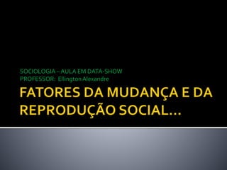 SOCIOLOGIA – AULA EM DATA-SHOW
PROFESSOR: EllingtonAlexandre
 