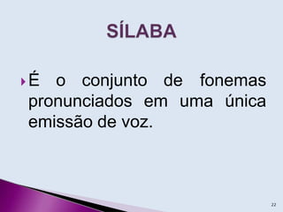  É o conjunto de fonemas
pronunciados em uma única
emissão de voz.
22
 