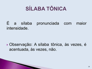 É a sílaba pronunciada com maior
intensidade.
 Observação: A sílaba tônica, às vezes, é
acentuada, às vezes, não.
28
 