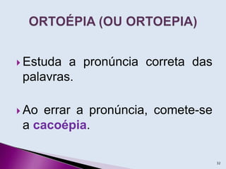  Estuda a pronúncia correta das
palavras.
 Ao errar a pronúncia, comete-se
a cacoépia.
32
 