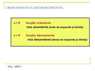 CRESCIMENTO E DECRESCIMENTO. a > 0   função crescente   reta  ascendente ( sobe da esquerda p/ direita ) a < 0   função decrescente   reta  descendente ( desce da esquerda p/ direita ) 