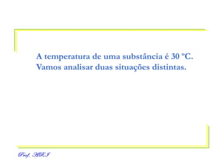 A temperatura de uma substância é 30 ºC. Vamos analisar duas situações distintas. 