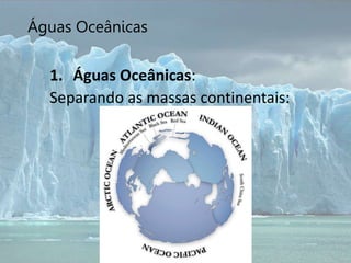Águas Oceânicas
1. Águas Oceânicas:
Separando as massas continentais:
 