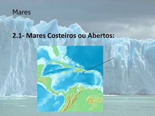 Mares
2.1- Mares Costeiros ou Abertos:
 