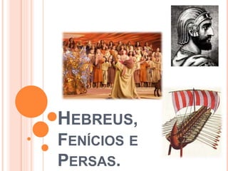 HEBREUS,
FENÍCIOS E
PERSAS.
 