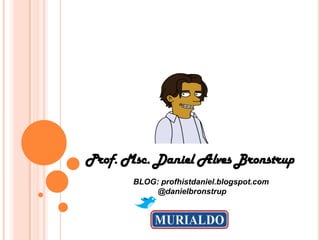 Prof. Msc. Daniel Alves Bronstrup
       BLOG: profhistdaniel.blogspot.com
           @danielbronstrup
 