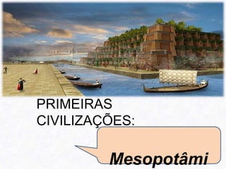 PRIMEIRAS
CIVILIZAÇÕES:
Mesopotâmi
 