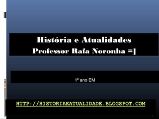 1
1º ano EM
História e Atualidades
Professor Rafa Noronha =]
 