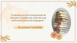 — AntonioCandido
“A literatura é uma transposição do
real para o ilusório por meio de uma
estilização formal da linguagem.”
 
