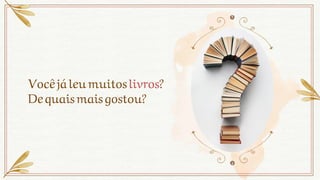 Vocêjá leumuitos livros?
Dequaismaisgostou?
 