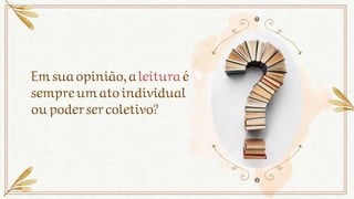 Emsua opinião,aleituraé
sempreumatoindividual
oupodersercoletivo?
 