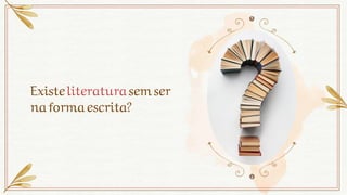 Existeliteraturasemser
naformaescrita?
 