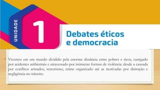• Vivemos em um mundo dividido pela enorme distância entre pobres e ricos, castigado
por acidentes ambientais e atravessado por inúmeras formas de violência: desde a causada
por conflitos armados, terrorismo, crime organizado até as motivadas por distração e
negligência no trânsito.
 
