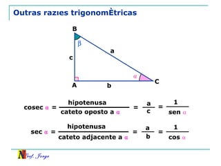Outras razões trigonométricas  A B C a b c ⍺ cateto oposto a  ⍺ hipotenusa = cosec  ⍺  = a c cateto adjacente a  ⍺ hipotenusa = sec  ⍺  = a b = 1 sen  ⍺ = 1 cos  ⍺ 