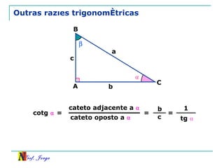 Outras razões trigonométricas  A B C a b c ⍺ cateto oposto a  ⍺ = cotg  ⍺  = b c cateto adjacente a  ⍺ = 1 tg  ⍺ 