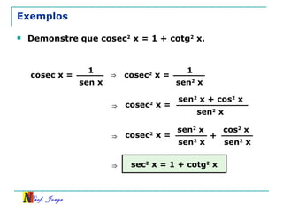 Exemplos Demonstre que cosec 2  x = 1 + cotg 2  x. cosec  x  = 1 sen  x ⇒ cosec 2   x  = 1 sen 2   x ⇒ cosec 2   x  = sen 2  x + cos 2  x sen 2   x ⇒ cosec 2   x  = sen 2  x sen 2   x + cos 2  x sen 2   x ⇒ sec 2   x  = 1 + cotg 2  x 