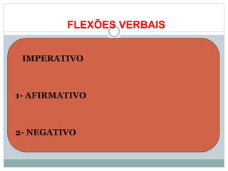 FLEXÕES VERBAIS
 IMPERATIVO
1- AFIRMATIVO
2- NEGATIVO
 