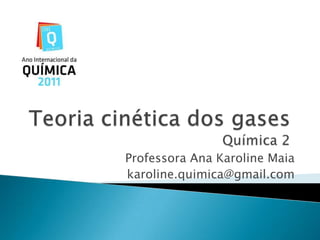 Teoria cinética dos gasesQuímica 2 Professora Ana Karoline Maia karoline.quimica@gmail.com 