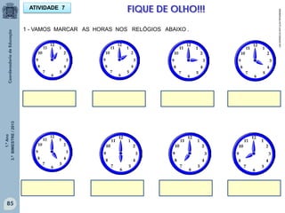 1.ºAno
3.ºBIMESTRE/2013
85
1 - VAMOS MARCAR AS HORAS NOS RELÓGIOS ABAIXO .
ATIVIDADE 7 FIQUE DE OLHO!!!
sitededicas.ne10.com.br/cliparts.htm
 