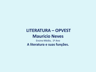 LITERATURA – OPVEST
Mauricio Neves
Ensino Médio, 1º Ano
A literatura e suas funções.
 
