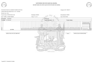 CABACEIRAS DO PARAGUAÇU, S/N - CENTRO 
Tipo de Ensino: ENSINO REGULAR Modalidade: MÉDIO Submodalidade: MÉDIO 
Período Letivo: 2014 
Série 1ª SÉRIE - ENSINO MÉDIO Turno: MATUTINO 
COLEGIO ESTADUAL ALBERICO GOMES SANTANA 
Turma: 1ª A - M 
Código da UEE: 29440173 
GOVERNO DO ESTADO DA BAHIA 
SECRETARIA DA EDUCAÇÃO DO ESTADO DA BAHIA 
Unidade: II UNIDADE 
Número 
ALUNOS 
Aula 1 
Aula 2 
Aula 3 
Aula 4 
Aula 5 
Aula 6 
Aula 7 
Aula 8 
Aula 9 
Aula 10 
Aula 11 
Aula 12 
Aula 13 
Aula 14 
Aula 15 
Aula 16 
Aula 17 
Aula 18 
Aula 19 
Aula 20 
Aula 21 
Aula 22 
Aula 23 
Aula 24 
Aula 25 
Aula 26 
Aula 27 
Aula 28 
Aula 29 
Aval 
Aval 
Aval 
Aval 
RU 
Data 
Data 
Data 
Data 
Data 
Aula 30 
Número 
Faltas 
Disciplina: Professor: 
Aulas Previstas: Aulas Dadas: 
Aula 31 
Aula 32 
Aula 33 
Aula 34 
Aula 35 
Aula 36 
Aula 37 
Aula 38 
Aula 39 
Aula 40 
Aula 41 
Aula 42 
Aula 43 
Aula 44 
Aula 45 
Recuperação paralela 
HISTÓRIA 
20 
ASSINATURA DO VICE-DIRETOR DATA 
____/____/____ 
ASSINATURA DO PROFESSOR 
Legenda RU - Resultado da Unidade 
