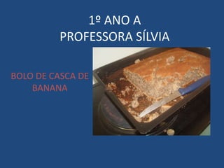 1º ANO A
PROFESSORA SÍLVIA
BOLO DE CASCA DE
BANANA
 