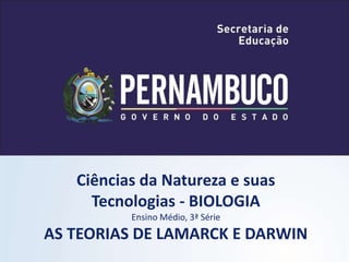 Ciências da Natureza e suas
Tecnologias - BIOLOGIA
Ensino Médio, 3ª Série
AS TEORIAS DE LAMARCK E DARWIN
 
