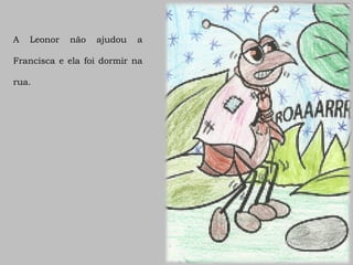 A   Leonor   não   ajudou   a

Francisca e ela foi dormir na

rua.
 