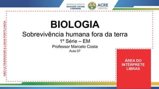 BIOLOGIA
Sobrevivência humana fora da terra
1º Série – EM
Professor Marcelo Costa
Aula 07
 