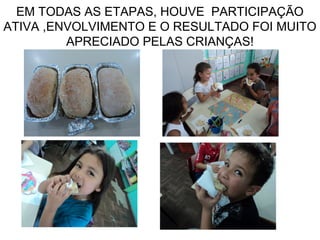 EM TODAS AS ETAPAS, HOUVE PARTICIPAÇÃO
ATIVA ,ENVOLVIMENTO E O RESULTADO FOI MUITO
APRECIADO PELAS CRIANÇAS!
 