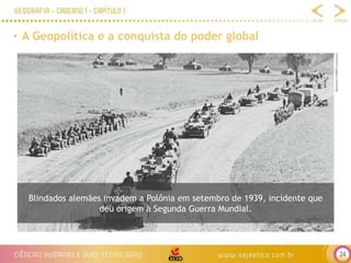 24
• A Geopolítica e a conquista do poder global
Bettmann/CORBIS/Latinstock
Blindados alemães invadem a Polônia em setembro de 1939, incidente que
deu origem à Segunda Guerra Mundial.
 