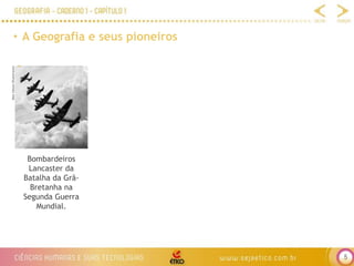 5
• A Geografia e seus pioneiros
Bombardeiros
Lancaster da
Batalha da Grã-
Bretanha na
Segunda Guerra
Mundial.
Matt
Gibson/Shutterstock
 