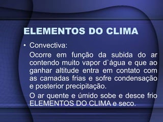 FATORES DO CLIMA
• Esse fenômeno é facilmente entendido:
Como a troposfera se aquece através da
irradiação, ou seja, liber...