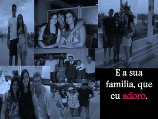 E a sua
família, que
eu adoro.
 