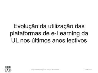 Evolução da utilização das plataformas de e-Learning da UL nos últimos anos lectivosprograma e-learning na UL: um ano de actividade6 Julho 2011