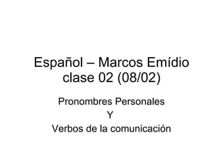 Español – Marcos Emídio clase 02 (08/02) Pronombres Personales Y  Verbos de la comunicación 