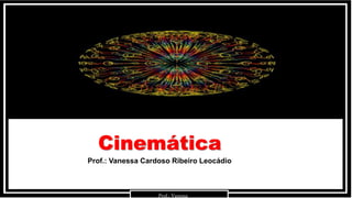 Cinemática
Prof.: Vanessa
Prof.: Vanessa Cardoso Ribeiro Leocádio
 