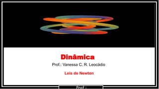 Dinâmica
Prof.: Vanessa C. R. Leocádio
Leis de Newton
 