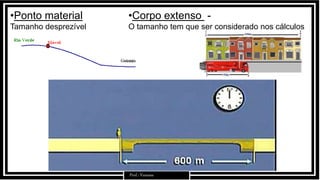 •Ponto material
Tamanho desprezível
Prof.: Vanessa
•Corpo extenso -
O tamanho tem que ser considerado nos cálculos
 