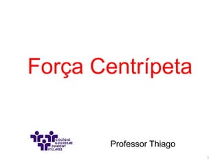 Força Centrípeta
1
Professor Thiago
 