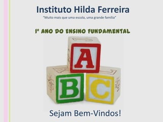 Instituto Hilda Ferreira
  “Muito mais que uma escola, uma grande família”



1º ano do Ensino Fundamental




      Sejam Bem-Vindos!
 