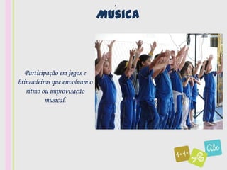 ´
                              Musica



   Participação em jogos e
brincadeiras que envolvam o
   ritmo ou improvisação
           musical.
 