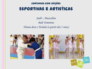 Contamos com opções

                  ´
Esportivas e Artisticas
            Judô – Masculino
               Balé Feminino
 Flauta doce e Teclado (a partir dos 7 anos)
 
