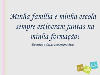 Minha família e minha escola
 sempre estiveram juntas na
     minha formação!
       Eventos e datas comemorativas
 