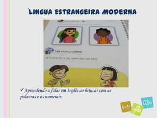 ´Lingua Estrangeira Moderna




Aprendendo a falar em Inglês ao brincar com as
palavras e os numerais.
 