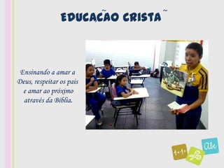 ~       ~
                Educacao Crista
                     ,




 Ensinando a amar a
Deus, respeitar os pais
  e amar ao próximo
  através da Bíblia.
 
